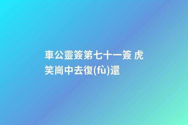 車公靈簽第七十一簽 虎笑崗中去復(fù)還